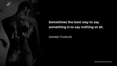 Anand Thakur Quote Sometimes The Best Way To Say Something Is To Say