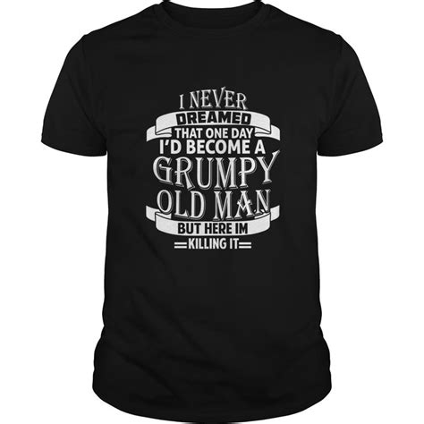 I Never Dreamed To Be A Grumpy Old Man T Shirt Custom Shirts Grumpy