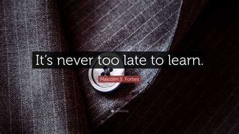 Post your quotes and then create memes or graphics from them. Malcolm S. Forbes Quote: "It's never too late to learn ...