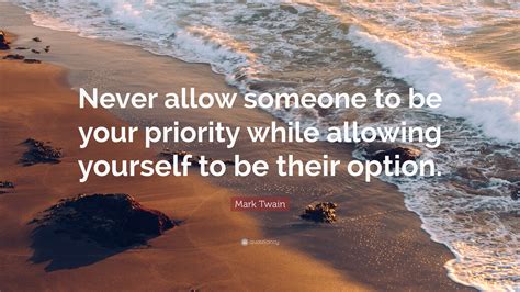 Mark Twain Quote Never Allow Someone To Be Your Priority While