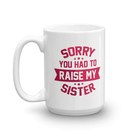 sorry you had to raise my sister funny sibling rivalry quote coffee and tea mug cup for mom mama