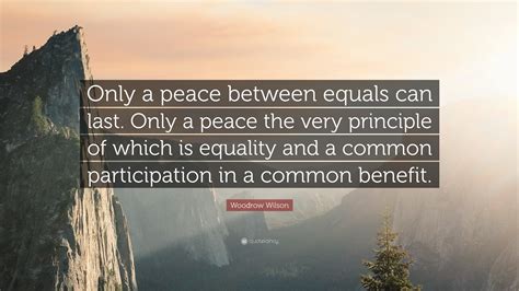 Woodrow Wilson Quote “only A Peace Between Equals Can Last Only A