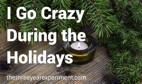 I Go Crazy During The Holidays The Three Year Experiment
