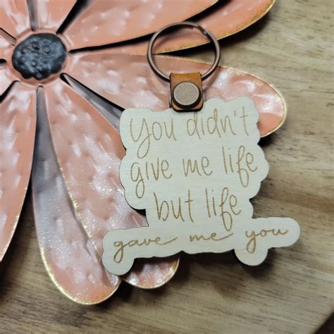 You Didnt Give Me Life But Life Gave Me You Mothers Day Keychain For Mom Wood Keychain