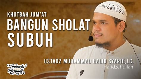 Khutbah Jumat Bangun Sholat Subuh Ustadz Muhammad Halid Syarielc