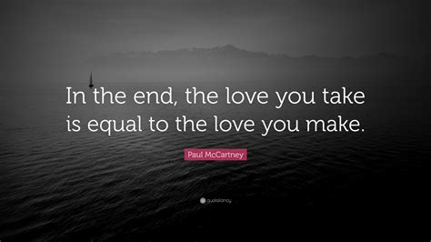 Paul Mccartney Quote In The End The Love You Take Is Equal To The