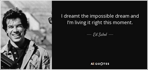Ed Sabol Quote I Dreamt The Impossible Dream And Im Living It Right