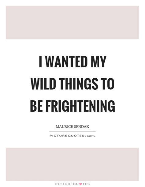 Wiki with the best quotes, claims gossip, chatter and babble. I wanted my wild things to be frightening | Picture Quotes