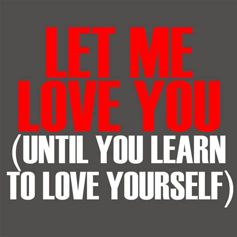 let me love you let me love you until you learn to love yourself