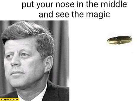 Jfk John Kennedy Put Your Nose In The Middle And See The Magic Bullet