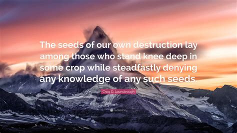 Craig D Lounsbrough Quote The Seeds Of Our Own Destruction Lay Among