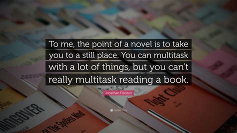 Jonathan Franzen Quote To Me The Point Of A Novel Is To Take You To