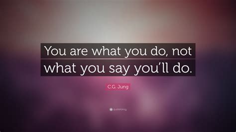 Cg Jung Quote “you Are What You Do Not What You Say Youll Do” 22