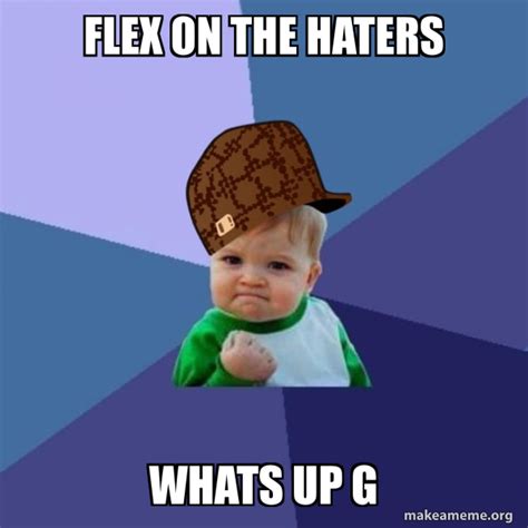 Flex On The Haters Whats Up G Scumbag Success Kid Make A Meme