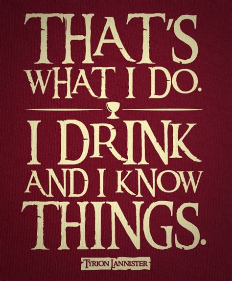 'i drink and i know things' is a quote from my favorite character on my favorite tv show game of thrones. Drinking Quotes - We Need Fun
