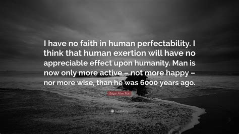 But thats the beauty of the human condition; Edgar Allan Poe Quote: "I have no faith in human perfectability. I think that human exertion ...