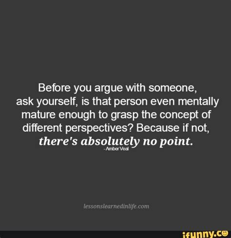 Before You Argue With Someone Ask Yourself Is That Person Even