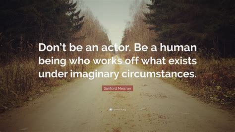Sanford Meisner Quote Dont Be An Actor Be A Human Being Who Works