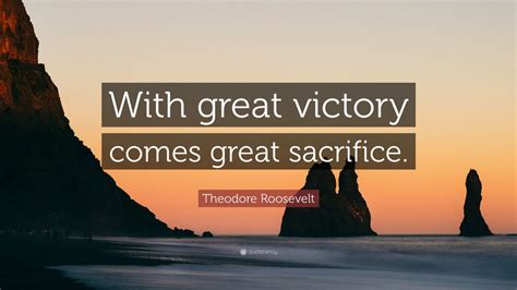 On our pathway to glory, we stand together honored by blood sacrifice our. Theodore Roosevelt Quote: "With great victory comes great sacrifice." (12 wallpapers) - Quotefancy
