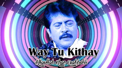 Way Tu Kithay Best Song Attaullah Khan Esakhelvi Youtube