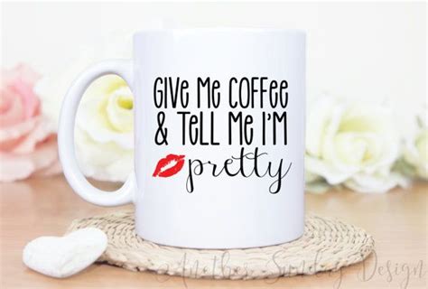Give Me Coffee And Tell Me Im Pretty Give It To Me Pretty Coffee