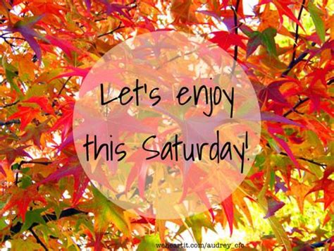 Lets Enjoy This Saturday Saturday Quotes Saturday Morning Quotes
