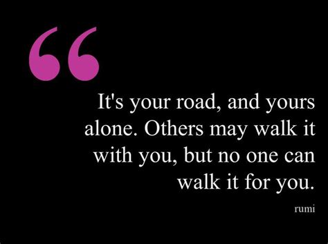 Its Your Road And Yours Alone Others May Walk It With You But No