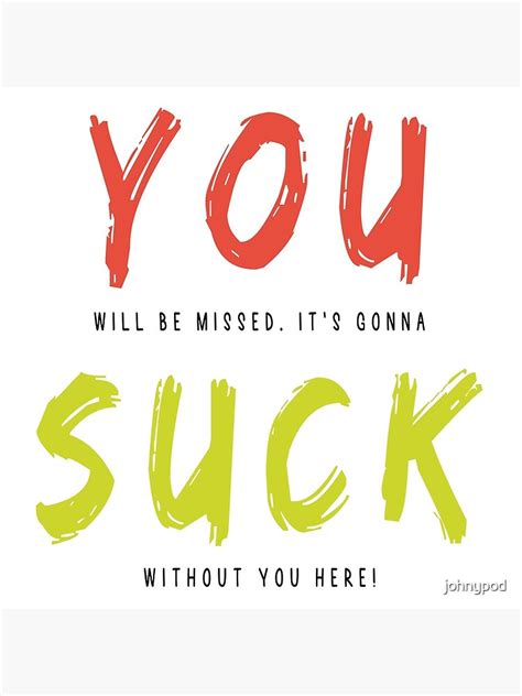 You Will Be Missed It S Gonna Suck Without You Here Poster By