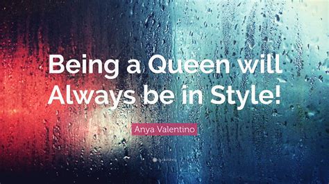 Anya Valentino Quote Being A Queen Will Always Be In Style”