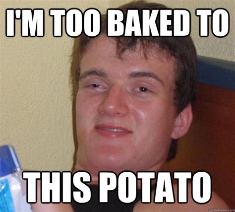 Im Too Baked To This Potato 10 Guy Quickmeme