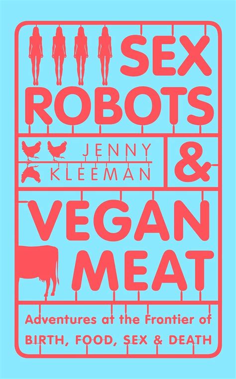 Buy Sex Robots And Vegan Meat Adventures At The Frontier Of Birth Food Sex And Death Book Online