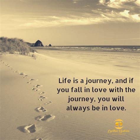 life is a journey and if you fall in love with the journey you will always be in love life