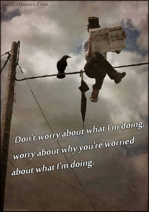 don t worry about what i m doing worry about why you re worried about what i m doing popular