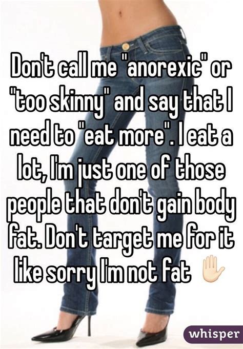 don t call me anorexic or too skinny and say that i need to eat more i eat a lot i m