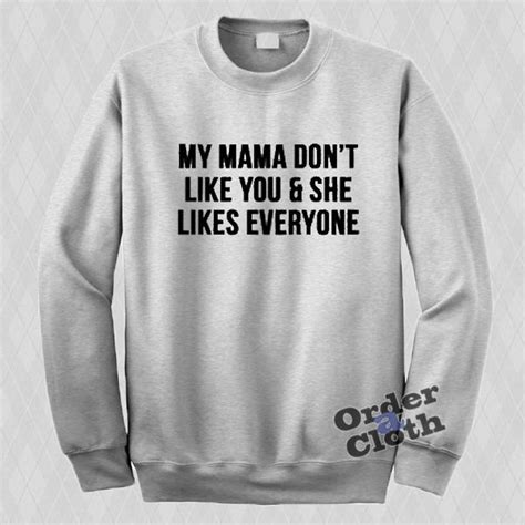 My Mama Don T Like You Sweatshirt Sweatshirts Print Clothes Sweatshirt Fashion