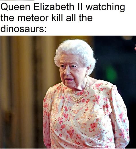 She Saw It All Happen Rmemes Queen Elizabeth Is Immortal Know