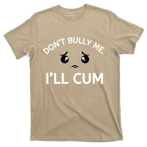 Don’t Bully Me I’ll Cum T Shirt Teeshirtpalace