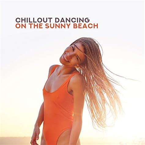 Chillout Dancing On The Sunny Beach Electronic Relaxing Chill Out Beats Compilation By