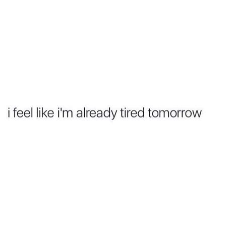 I Feel Like Im Already Tired Tomorrow Funny Relatable Quotes Memes