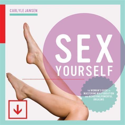 Sex Yourself The Womans Guide To Mastering Masturbation And Achieving Powerful Orgasms By