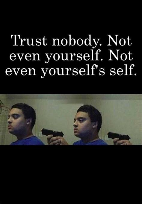 Trust Nobody Not Even Yourself Not Even Yourselfs Self