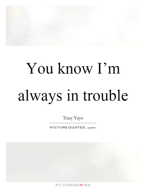 In Trouble Quotes In Trouble Sayings In Trouble Picture Quotes
