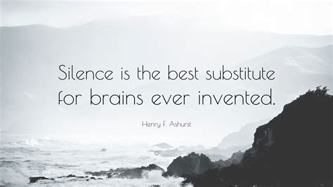 Henry F Ashurst Quote “silence Is The Best Substitute For Brains Ever