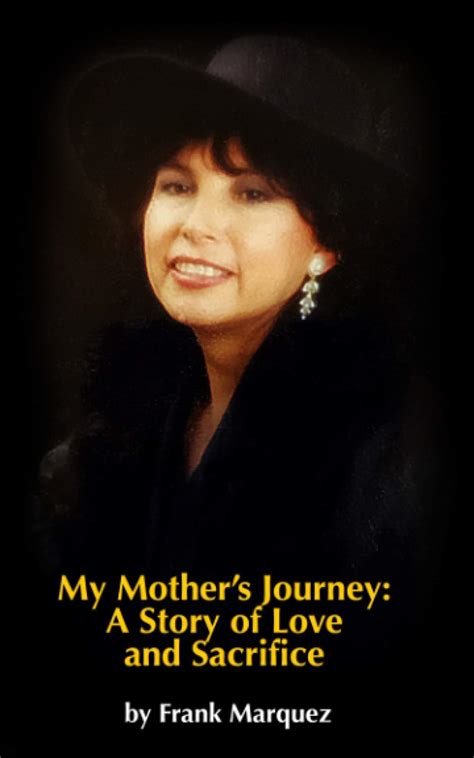 My Mother S Journey A Story Of Love And Sacrifice By Frank Marquez Goodreads