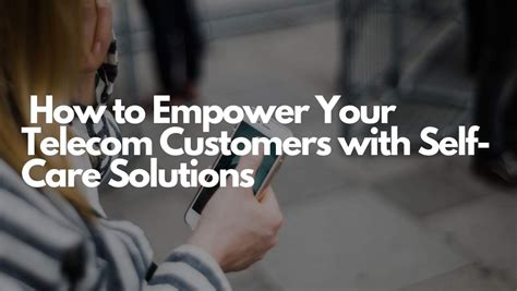 How To Empower Your Telecom Customers With Self Care Solutions — Telgoo5