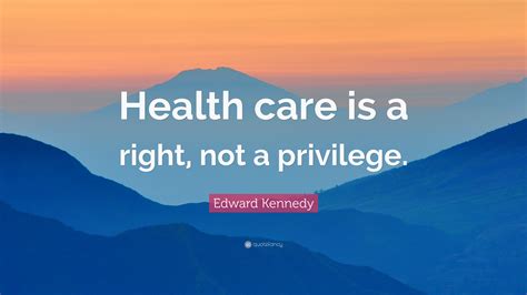 Edward Kennedy Quote “health Care Is A Right Not A Privilege”
