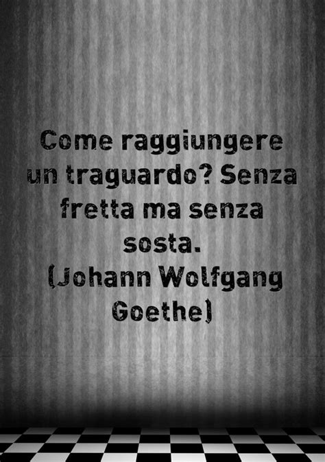 Come Raggiungere Un Traguardo Senza Fretta Ma Senza Sosta Johann Wolfgang Goethe Wolfgang