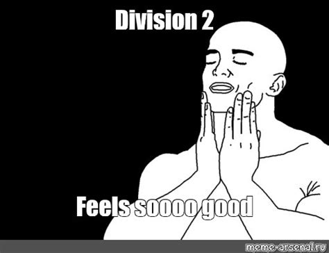 Meme Division 2 Feels Soooo Good All Templates Meme