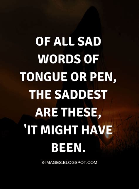 Of All Sad Words Of Tongue Or Pen The Saddest Are These It Might