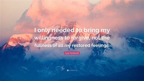 Lysa Terkeurst Quote I Only Needed To Bring My Willingness To Forgive